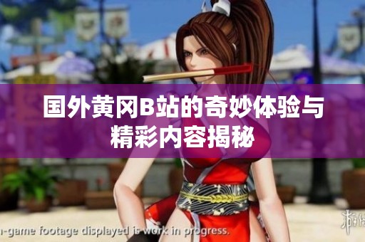 國外黃岡B站的奇妙體驗與精彩內容揭秘