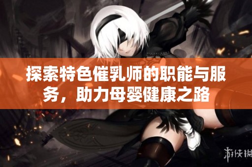 探索特色催乳師的職能與服務(wù)，助力母嬰健康之路