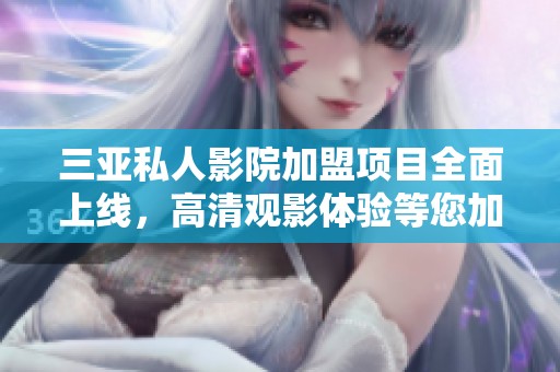 三亞私人影院加盟項目全面上線，高清觀影體驗等您加入！