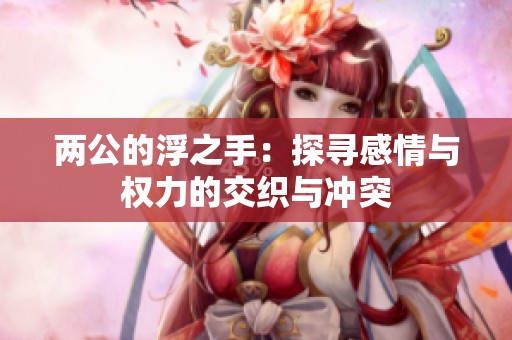 兩公的浮之手：探尋感情與權(quán)力的交織與沖突