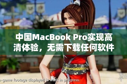 中國MacBook Pro實(shí)現(xiàn)高清體驗(yàn)，無需下載任何軟件的攻略