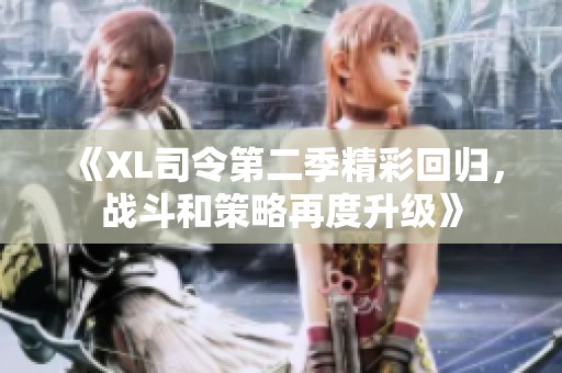 《XL司令第二季精彩回歸，戰(zhàn)斗和策略再度升級》