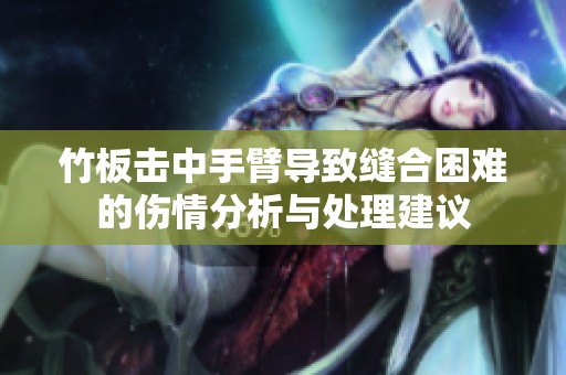 竹板擊中手臂導(dǎo)致縫合困難的傷情分析與處理建議