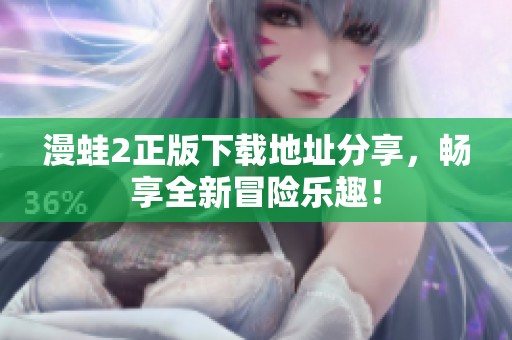 漫蛙2正版下載地址分享，暢享全新冒險(xiǎn)樂趣！