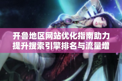 開魯?shù)貐^(qū)網(wǎng)站優(yōu)化指南助力提升搜索引擎排名與流量增長