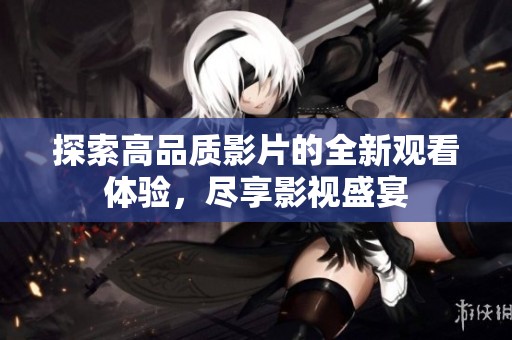 探索高品質(zhì)影片的全新觀看體驗(yàn)，盡享影視盛宴