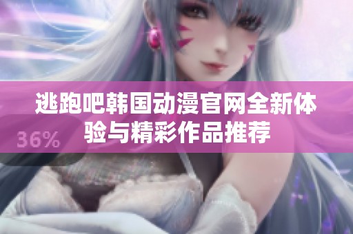 逃跑吧韓國(guó)動(dòng)漫官網(wǎng)全新體驗(yàn)與精彩作品推薦