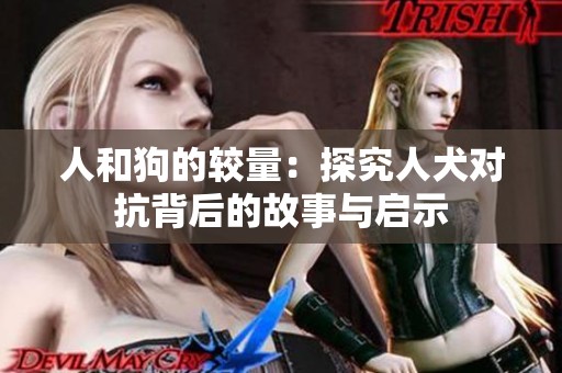 人和狗的較量：探究人犬對抗背后的故事與啟示