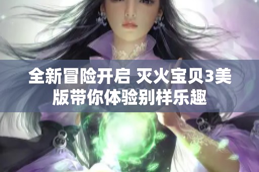 全新冒險開啟 滅火寶貝3美版帶你體驗別樣樂趣