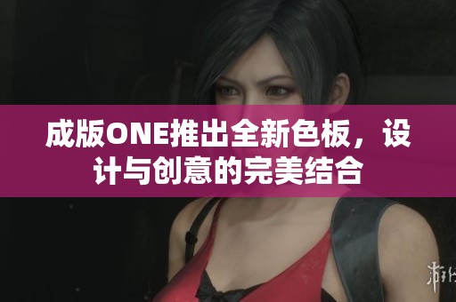 成版ONE推出全新色板，設計與創(chuàng)意的完美結合