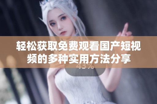 輕松獲取免費(fèi)觀看國產(chǎn)短視頻的多種實(shí)用方法分享