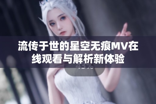 流傳于世的星空無痕MV在線觀看與解析新體驗