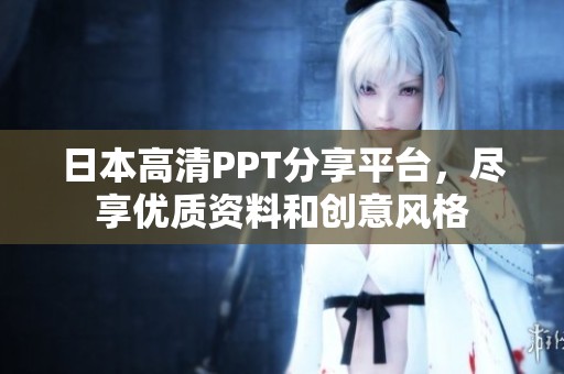 日本高清PPT分享平臺，盡享優(yōu)質(zhì)資料和創(chuàng)意風格