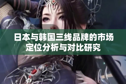 日本與韓國三線品牌的市場定位分析與對比研究