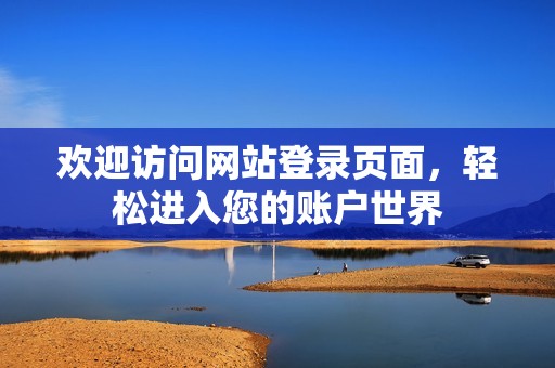 歡迎訪問(wèn)網(wǎng)站登錄頁(yè)面，輕松進(jìn)入您的賬戶世界