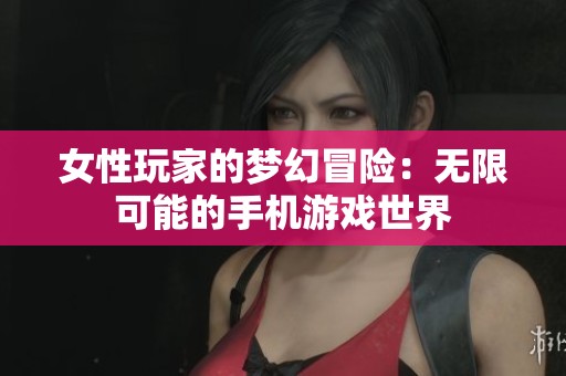 女性玩家的夢(mèng)幻冒險(xiǎn)：無(wú)限可能的手機(jī)游戲世界