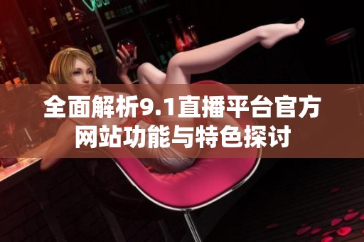 全面解析9.1直播平臺官方網(wǎng)站功能與特色探討