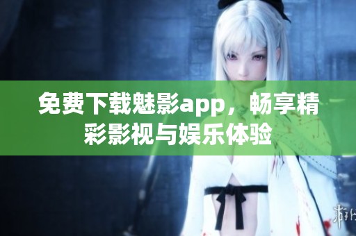 免費(fèi)下載魅影app，暢享精彩影視與娛樂(lè)體驗(yàn)