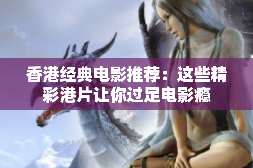 香港經(jīng)典電影推薦：這些精彩港片讓你過足電影癮