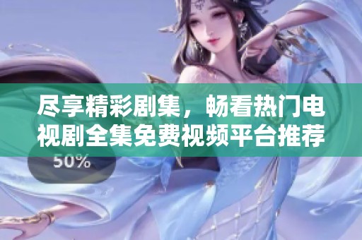 盡享精彩劇集，暢看熱門電視劇全集免費(fèi)視頻平臺(tái)推薦