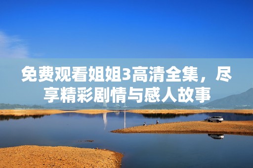 免費觀看姐姐3高清全集，盡享精彩劇情與感人故事