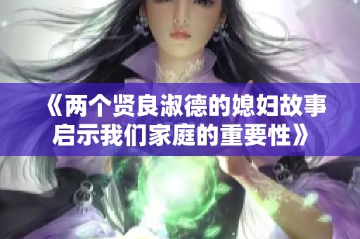 《兩個(gè)賢良淑德的媳婦故事啟示我們家庭的重要性》