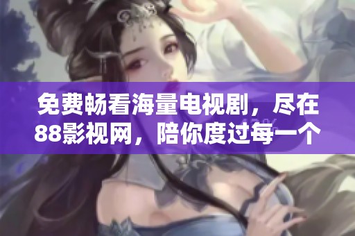 免費(fèi)暢看海量電視劇，盡在88影視網(wǎng)，陪你度過每一個閑暇時光