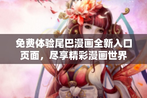 免費(fèi)體驗尾巴漫畫全新入口頁面，盡享精彩漫畫世界