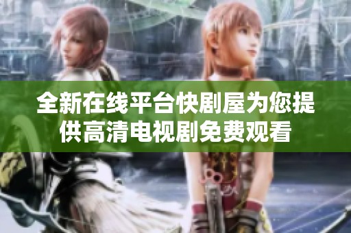全新在線平臺(tái)快劇屋為您提供高清電視劇免費(fèi)觀看