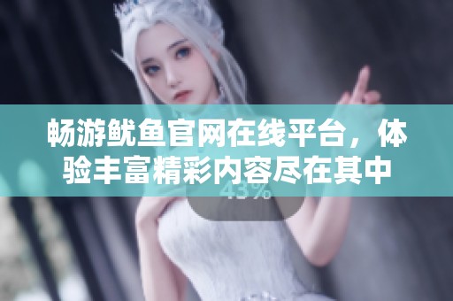 暢游魷魚官網(wǎng)在線平臺，體驗(yàn)豐富精彩內(nèi)容盡在其中