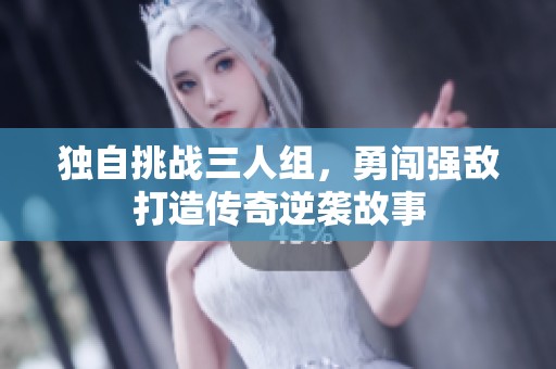 獨(dú)自挑戰(zhàn)三人組，勇闖強(qiáng)敵打造傳奇逆襲故事