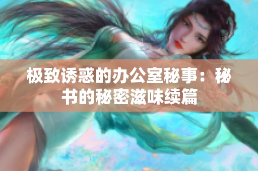 極致誘惑的辦公室秘事：秘書的秘密滋味續(xù)篇