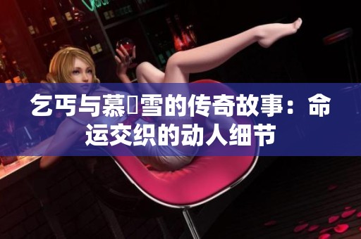 乞丐與慕葇雪的傳奇故事：命運(yùn)交織的動(dòng)人細(xì)節(jié)