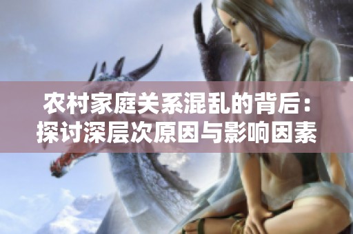 農(nóng)村家庭關(guān)系混亂的背后：探討深層次原因與影響因素