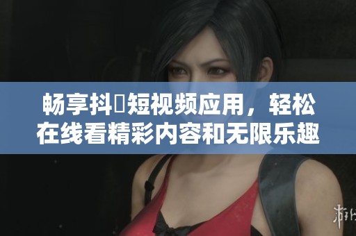 暢享抖抈短視頻應(yīng)用，輕松在線看精彩內(nèi)容和無限樂趣