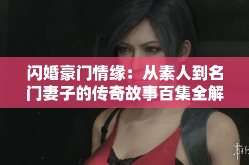 閃婚豪門情緣：從素人到名門妻子的傳奇故事百集全解析