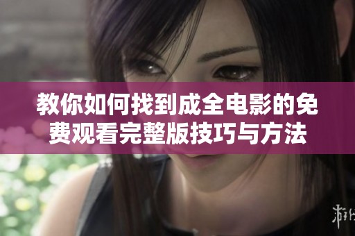 教你如何找到成全電影的免費觀看完整版技巧與方法