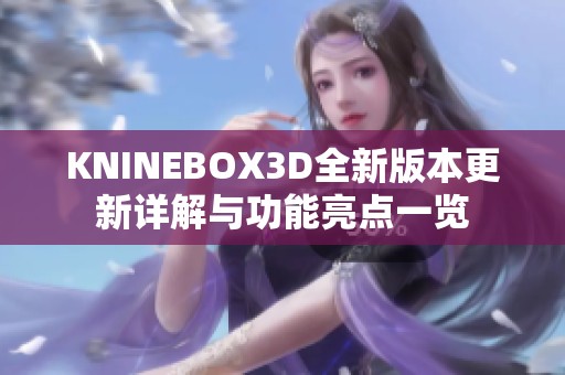 KNINEBOX3D全新版本更新詳解與功能亮點一覽 KNINEBOX3D全新版本更新詳解與功能亮點一覽