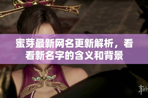 蜜芽最新網(wǎng)名更新解析，看看新名字的含義和背景