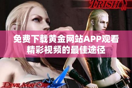 免費(fèi)下載黃金網(wǎng)站APP觀看精彩視頻的最佳途徑