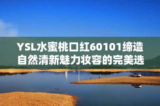 YSL水蜜桃口紅60101締造自然清新魅力妝容的完美選擇