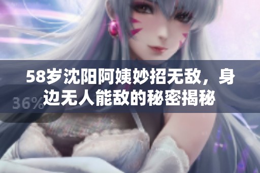 58歲沈陽阿姨妙招無敵，身邊無人能敵的秘密揭秘