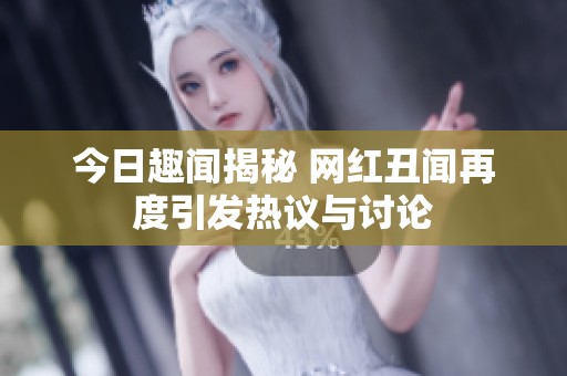 今日趣聞揭秘 網(wǎng)紅丑聞再度引發(fā)熱議與討論