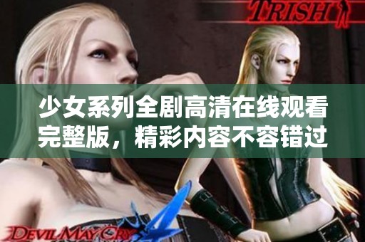 少女系列全劇高清在線觀看完整版，精彩內(nèi)容不容錯過
