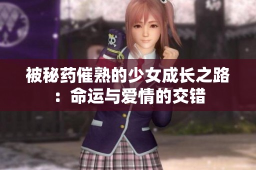 被秘藥催熟的少女成長之路：命運與愛情的交錯