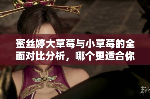 蜜絲婷大草莓與小草莓的全面對比分析，哪個更適合你？