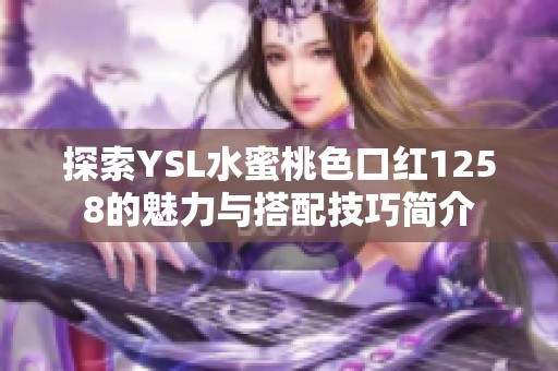 探索YSL水蜜桃色口紅1258的魅力與搭配技巧簡(jiǎn)介