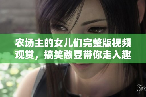 農(nóng)場主的女兒們完整版視頻觀賞，搞笑憨豆帶你走入趣味之旅