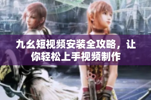 九幺短視頻安裝全攻略，讓你輕松上手視頻制作