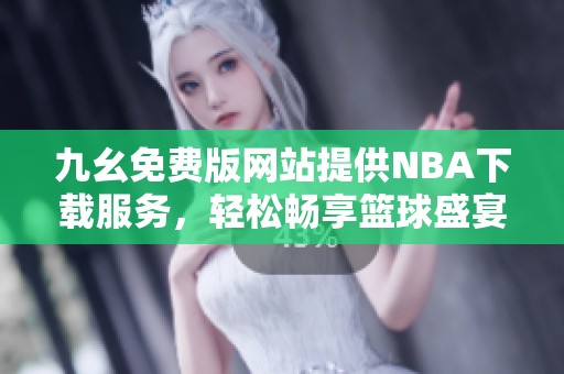 九幺免費版網(wǎng)站提供NBA下載服務(wù)，輕松暢享籃球盛宴